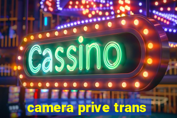 camera prive trans